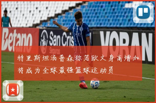 特里斯坦汤普森称若欧文身高增加将成为全球最强篮球运动员