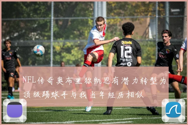 NFL传奇奥布里称凯恩有潜力转型为顶级踢球手与我当年经历相似