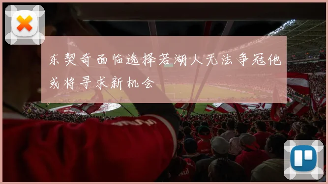 东契奇面临选择若湖人无法争冠他或将寻求新机会