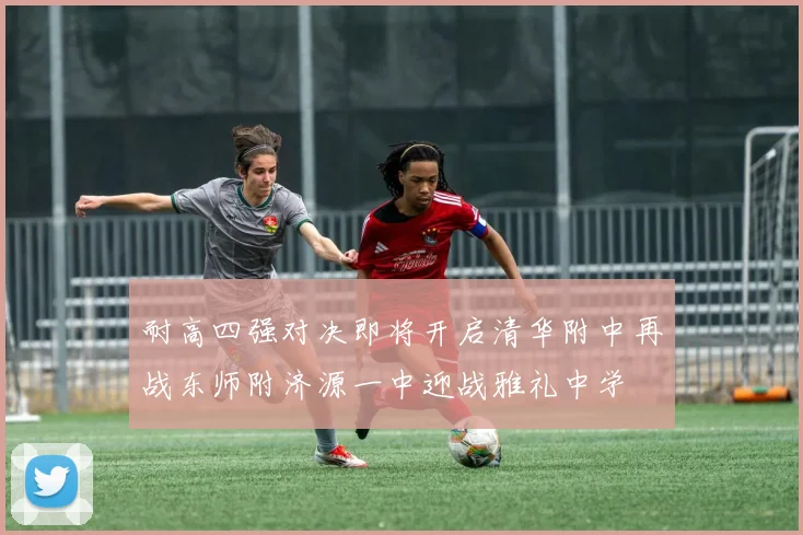 耐高四强对决即将开启清华附中再战东师附济源一中迎战雅礼中学