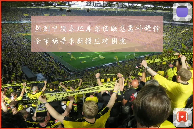 热刺中场本坦库尔伤缺急需补强转会市场寻求新援应对困境