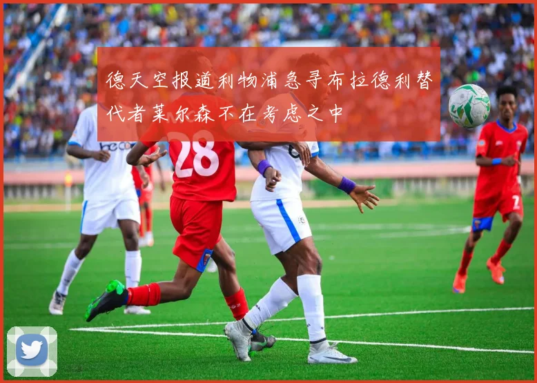 德天空报道利物浦急寻布拉德利替代者莱尔森不在考虑之中