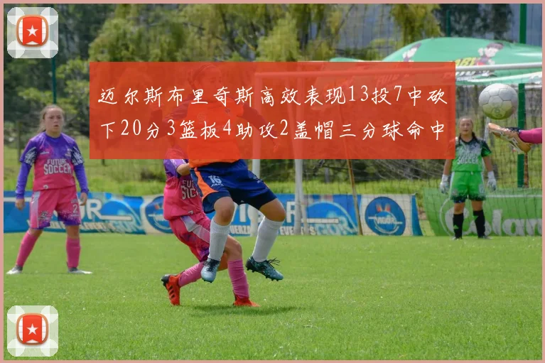 迈尔斯布里奇斯高效表现13投7中砍下20分3篮板4助攻2盖帽三分球命中率出色