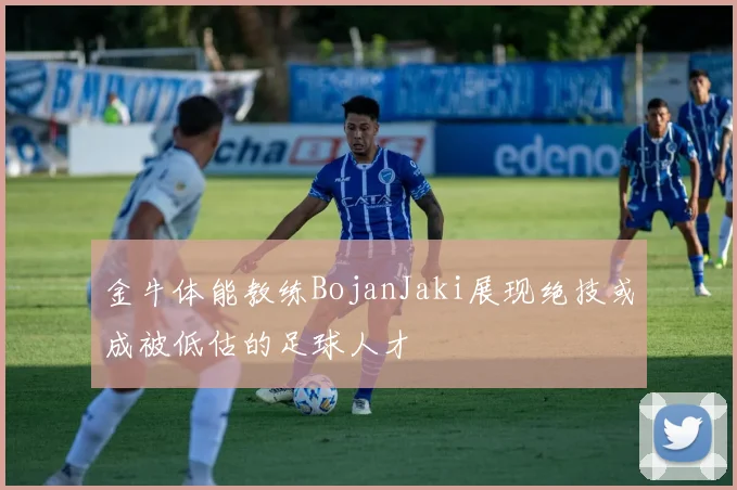 金牛体能教练BojanJaki展现绝技或成被低估的足球人才