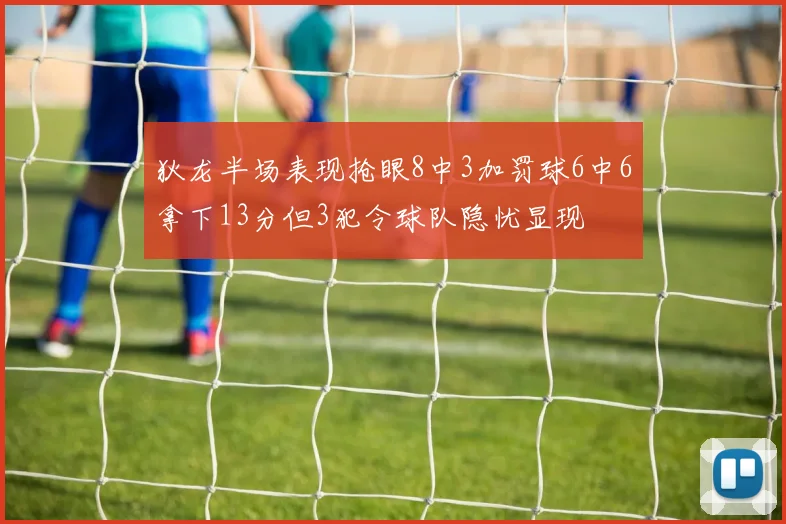 狄龙半场表现抢眼8中3加罚球6中6拿下13分但3犯令球队隐忧显现