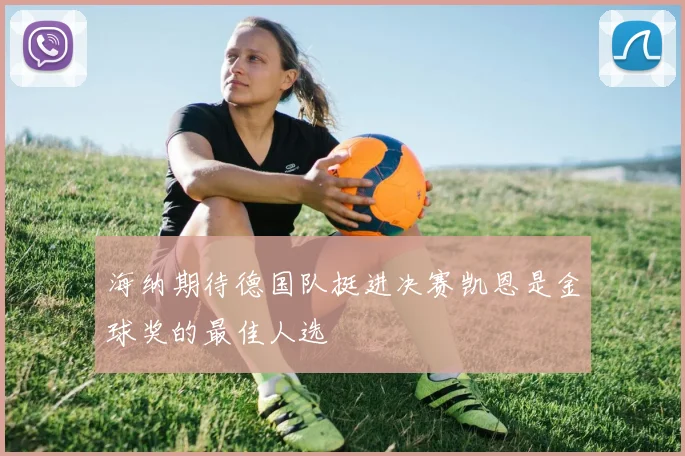 海纳期待德国队挺进决赛凯恩是金球奖的最佳人选