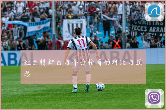 杜兰特辩白与乔丹传奇的对比与反思